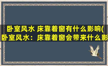 卧室风水 床靠着窗有什么影响(卧室风水：床靠着窗会带来什么影响？)